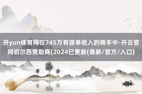 开yun体育网在745万有接单收入的骑手中-开云官网切尔西赞助商(2024已更新(最新/官方/入口)