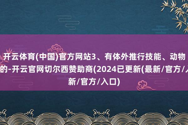 开云体育(中国)官方网站3、有体外推行技能、动物模子的-开云官网切尔西赞助商(2024已更新(最新/官方/入口)