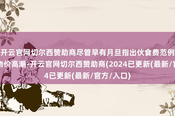 开云官网切尔西赞助商尽管早有月旦指出伙食费范例未能跟上物价高潮-开云官网切尔西赞助商(2024已更新(最新/官方/入口)