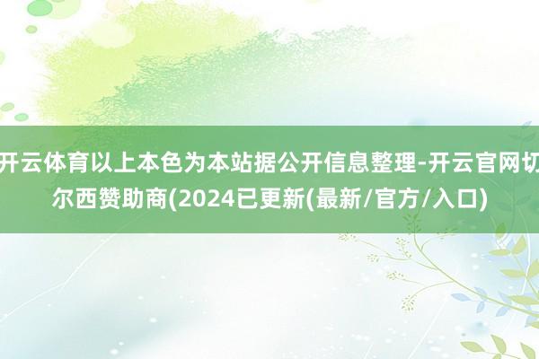 开云体育以上本色为本站据公开信息整理-开云官网切尔西赞助商(2024已更新(最新/官方/入口)