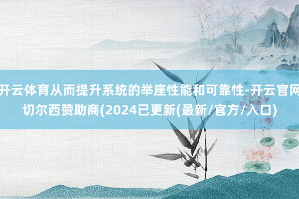 开云体育从而提升系统的举座性能和可靠性-开云官网切尔西赞助商(2024已更新(最新/官方/入口)