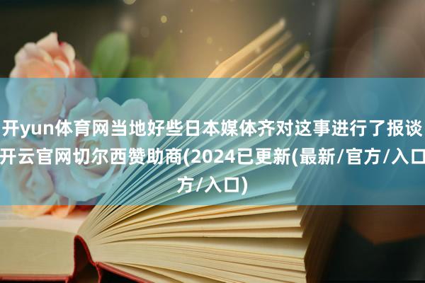 开yun体育网当地好些日本媒体齐对这事进行了报谈-开云官网切尔西赞助商(2024已更新(最新/官方/入口)