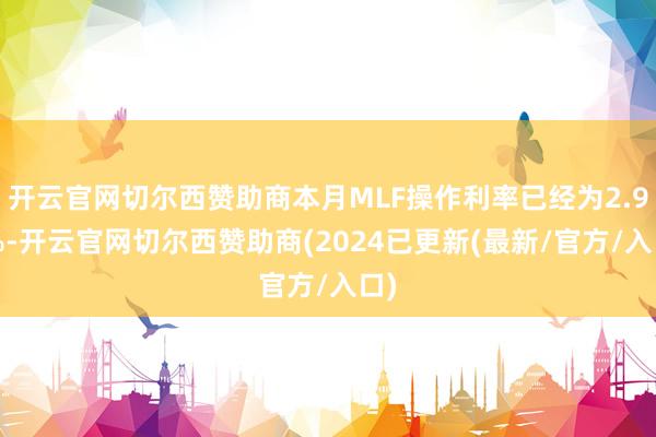 开云官网切尔西赞助商本月MLF操作利率已经为2.95%-开云官网切尔西赞助商(2024已更新(最新/官方/入口)