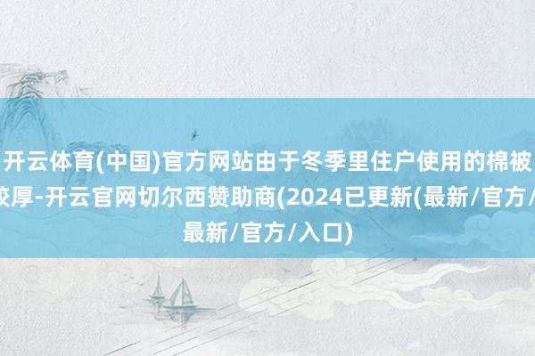 开云体育(中国)官方网站由于冬季里住户使用的棉被远大较厚-开云官网切尔西赞助商(2024已更新(最新/官方/入口)