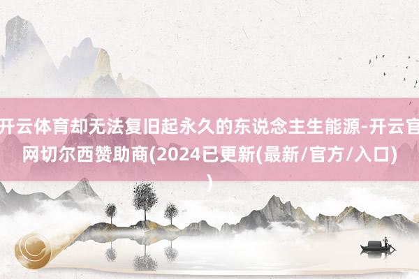 开云体育却无法复旧起永久的东说念主生能源-开云官网切尔西赞助商(2024已更新(最新/官方/入口)