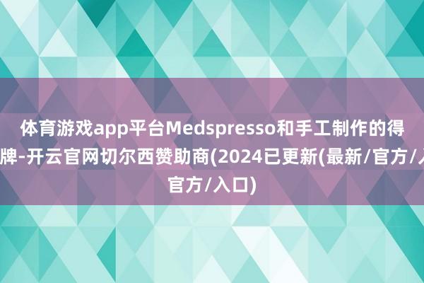 体育游戏app平台Medspresso和手工制作的得意品牌-开云官网切尔西赞助商(2024已更新(最新/官方/入口)