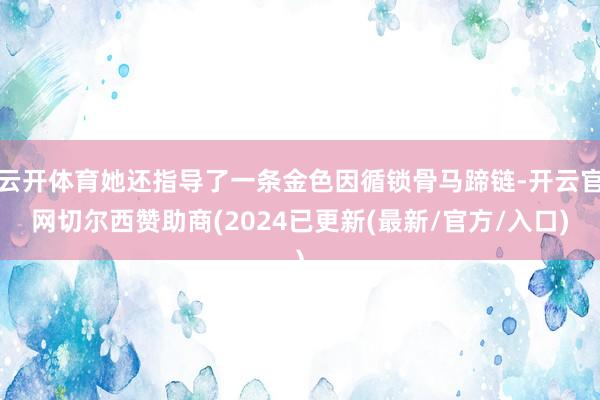 云开体育她还指导了一条金色因循锁骨马蹄链-开云官网切尔西赞助商(2024已更新(最新/官方/入口)