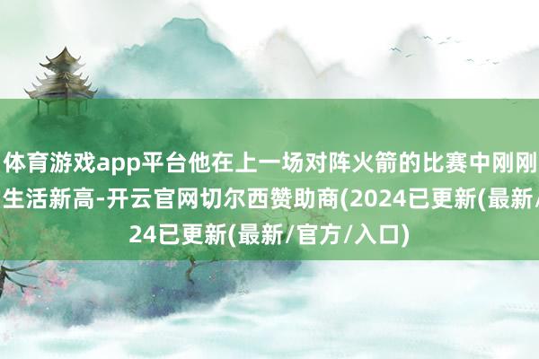 体育游戏app平台他在上一场对阵火箭的比赛中刚刚创下33分的生活新高-开云官网切尔西赞助商(2024已更新(最新/官方/入口)