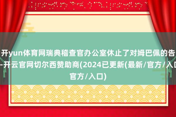 开yun体育网瑞典稽查官办公室休止了对姆巴佩的告状-开云官网切尔西赞助商(2024已更新(最新/官方/入口)