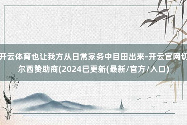 开云体育也让我方从日常家务中目田出来-开云官网切尔西赞助商(2024已更新(最新/官方/入口)