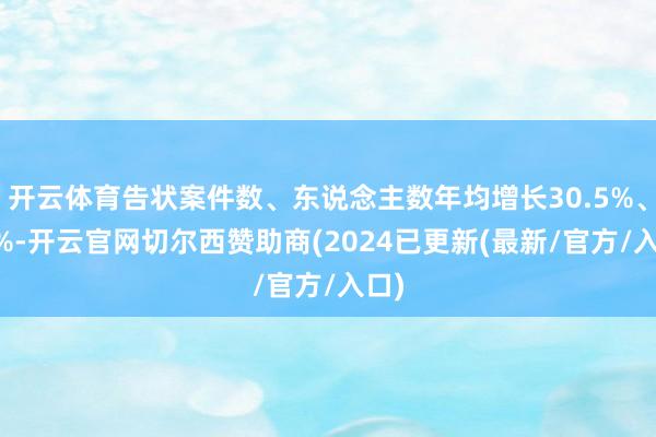 开云体育告状案件数、东说念主数年均增长30.5%、16%-开云官网切尔西赞助商(2024已更新(最新/官方/入口)